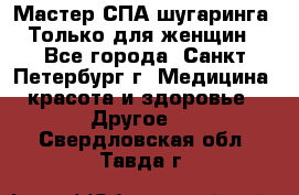 Мастер СПА-шугаринга. Только для женщин - Все города, Санкт-Петербург г. Медицина, красота и здоровье » Другое   . Свердловская обл.,Тавда г.